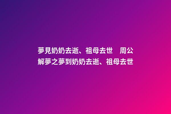 夢見奶奶去逝、祖母去世　周公解夢之夢到奶奶去逝、祖母去世